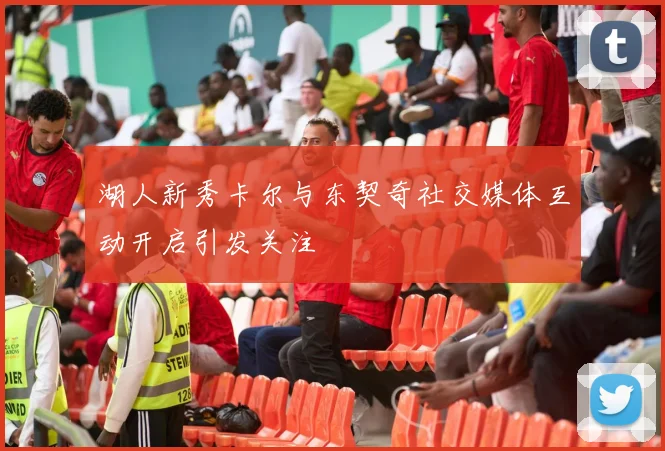 湖人新秀卡尔与东契奇社交媒体互动开启引发关注